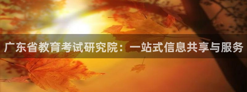 新航娱乐传媒招聘电话：广东省教育考试研究院：一站式信息共享与