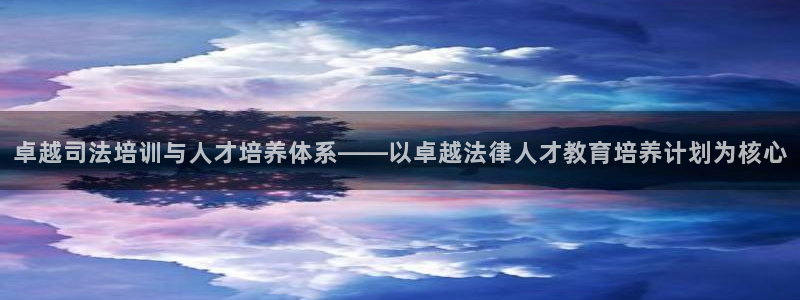 新航娱乐被国家认可吗：卓越司法培训与人才培养体系——以卓越法