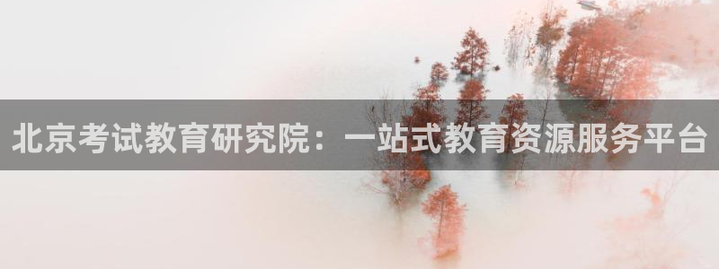 新航娱乐招商：北京考试教育研究院：一站式教育资源服务平台