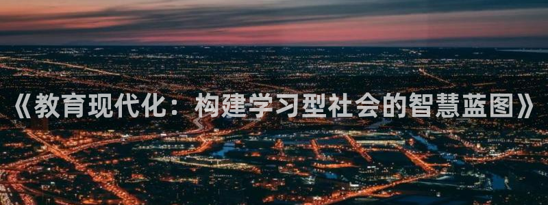 新航娱乐集团最新消息：《教育现代化：构建学习型社会的智慧蓝图