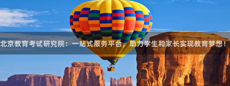 新航娱乐app下载：北京教育考试研究院：一站式服务平台，助力