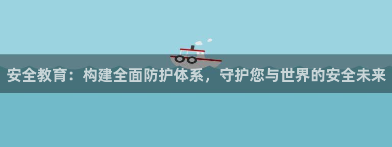 新航娱乐近期演出活动：安全教育：构建全面防护体系，守护您与世