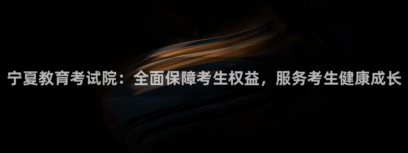 新航线辉煌娱乐会所：宁夏教育考试院：全面保障考生权益，服务考