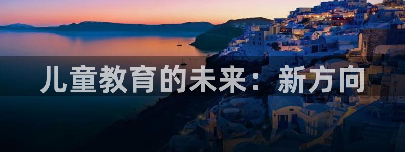 新航娱乐观：儿童教育的未来：新方向