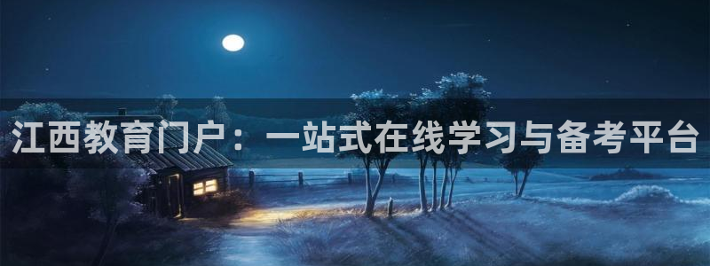 新航面试娱乐：江西教育门户：一站式在线学习与备考平台