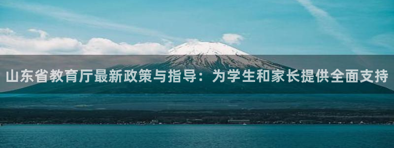 新航娱乐网址：山东省教育厅最新政策与指导：为学生和家长提供全