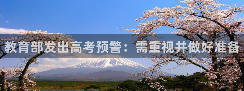 新航娱乐官网地址：教育部发出高考预警：需重视并做好准备