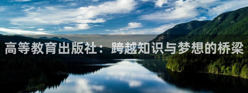邯大新航娱乐：高等教育出版社：跨越知识与梦想的桥梁