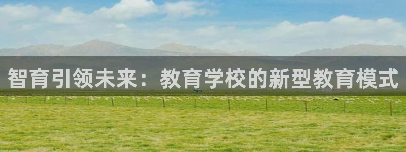 新航娱乐平台登录入口：智育引领未来：教育学校的新型教育模式