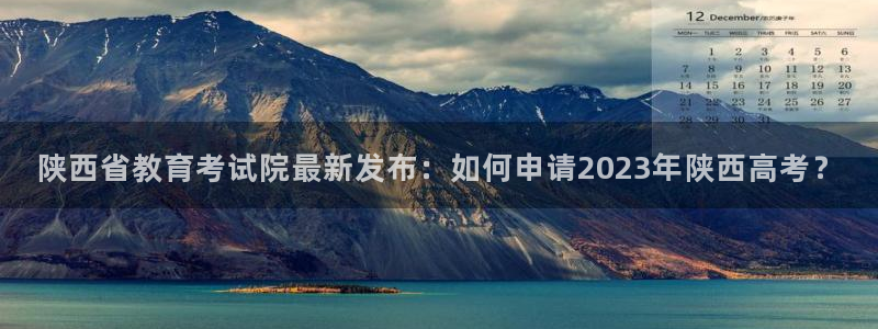 新航娱乐被国家认可吗：陕西省教育考试院最新发布：如何申请20