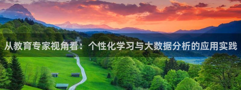 新航娱乐下载安装：从教育专家视角看：个性化学习与大数据分析的