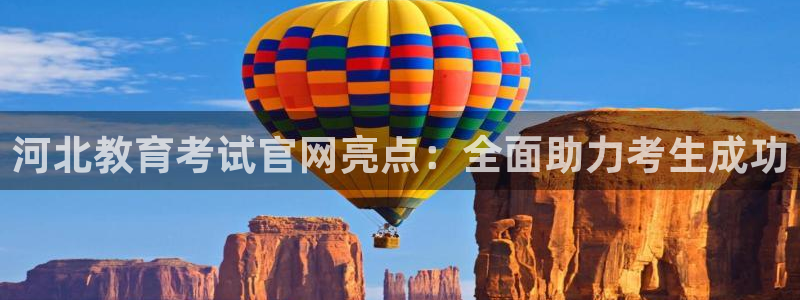 新航娱乐公司怎么样：河北教育考试官网亮点：全面助力考生成功