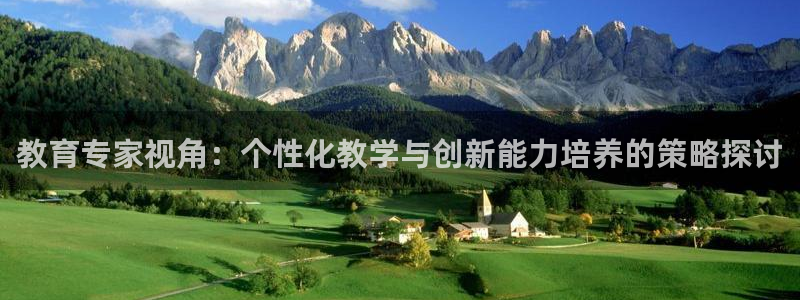 新航娱乐app下载地址：教育专家视角：个性化教学与创新能力培