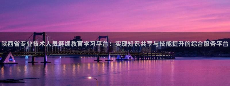新航娱乐公司地址在哪里：陕西省专业技术人员继续教育学习平台：