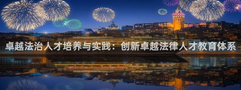 新航娱乐合法吗：卓越法治人才培养与实践：创新卓越法律人才教育