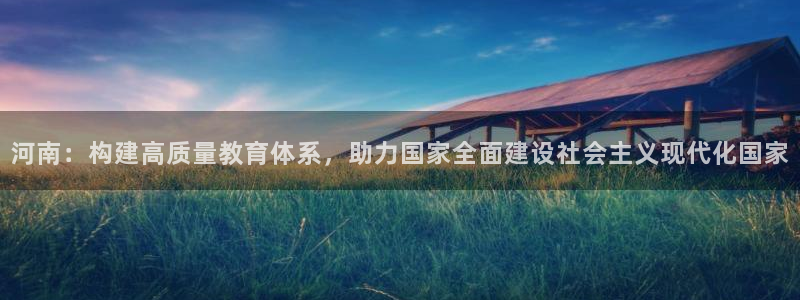 新航线辉煌娱乐会所：河南：构建高质量教育体系，助力国家全面建