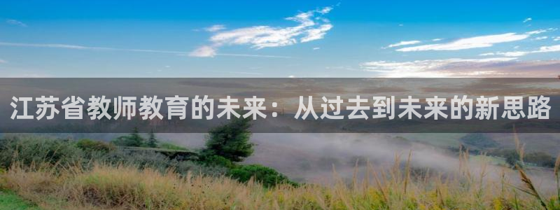 新航新客舱机上娱乐银：江苏省教师教育的未来：从过去到未来的新