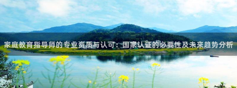 新航娱乐公司问题解决：家庭教育指导师的专业资质与认可：国家认