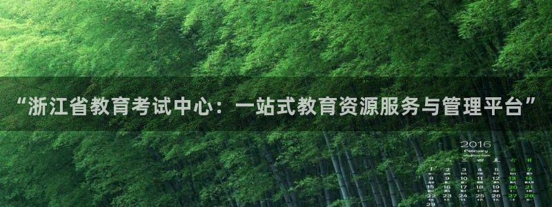 新航娱乐登录：“浙江省教育考试中心：一站式教育资源服务与管理