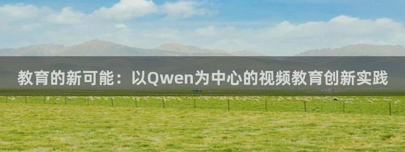 新航娱乐公司简介：教育的新可能：以Qwen为中心的视频教育创