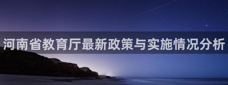 新航娱乐公司：河南省教育厅最新政策与实施情况分析