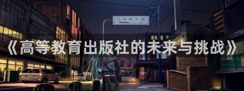 新航娱乐app下载地址：《高等教育出版社的未来与挑战》