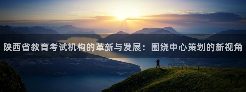 新航海娱乐会所怎么样：陕西省教育考试机构的革新与发展：围绕中