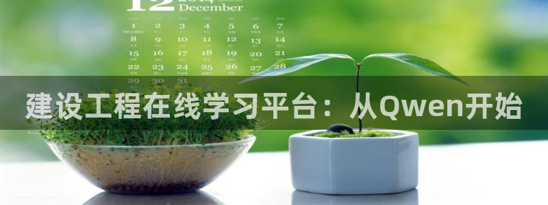 新航文化娱乐传媒怎么样：建设工程在线学习平台：从Qwen开始