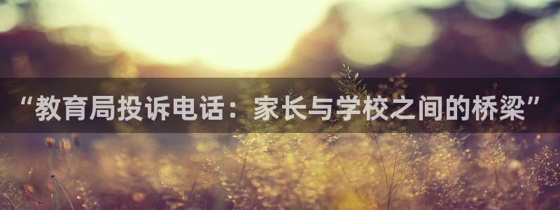 新航娱乐平台：“教育局投诉电话：家长与学校之间的桥梁”