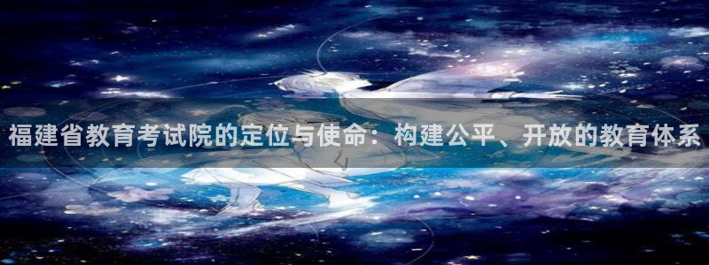 新航娱乐入网要求：福建省教育考试院的定位与使命：构建公平、开
