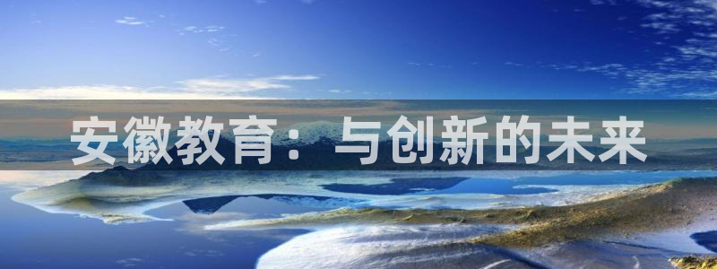 新航娱乐是干嘛的：安徽教育：与创新的未来