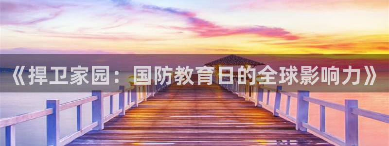 新航娱乐怎么开户：《捍卫家园：国防教育日的全球影响力》