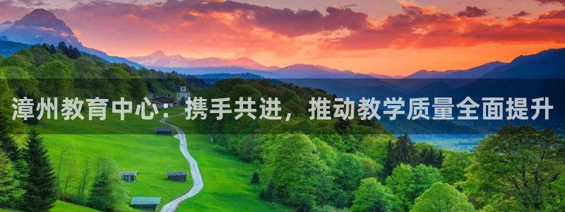 新航娱乐属于什么档次：漳州教育中心：携手共进，推动教学质量全