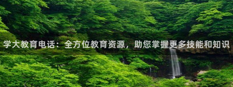 新航娱乐开户：学大教育电话：全方位教育资源，助您掌握更多技能