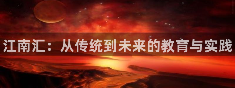 中国新航娱乐官网入口：江南汇：从传统到未来的教育与实践