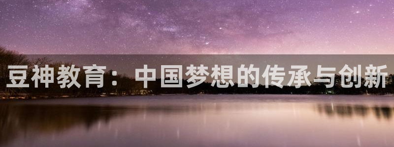 新航海娱乐会所电话地址：豆神教育：中国梦想的传承与创新