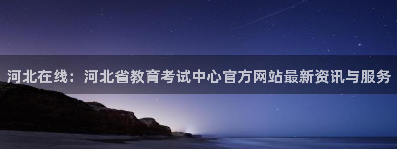 新航面试娱乐：河北在线：河北省教育考试中心官方网站最新资讯与