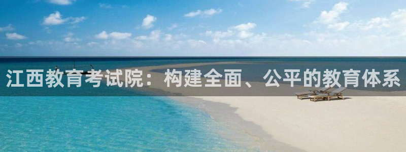 新航娱乐最高返点多少：江西教育考试院：构建全面、公平的教育体